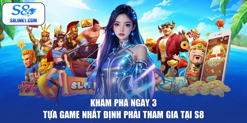 Khám phá ngay 3 tựa game nhất định phải tham gia trên S8
